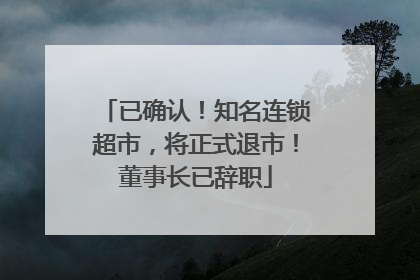 已确认！知名连锁超市，将正式退市！董事长已辞职