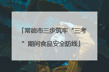 常德市三步筑牢“三考”期间食品安全防线
