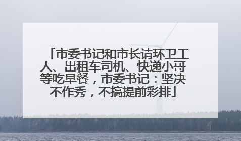 市委书记和市长请环卫工人、出租车司机、快递小哥等吃早餐，市委书记：坚决不作秀，不搞提前彩排