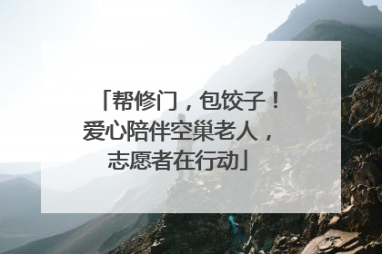 帮修门，包饺子！爱心陪伴空巢老人，志愿者在行动