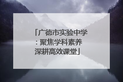 广德市实验中学：聚焦学科素养 深耕高效课堂