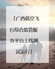 广西低空飞行综合监管服务平台上线测试运行