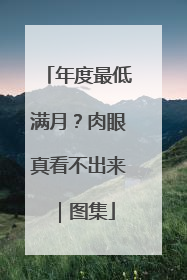 年度最低满月？肉眼真看不出来｜图集