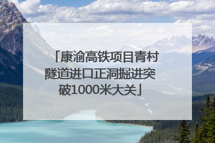 康渝高铁项目青村隧道进口正洞掘进突破1000米大关