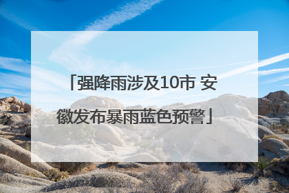 强降雨涉及10市 安徽发布暴雨蓝色预警