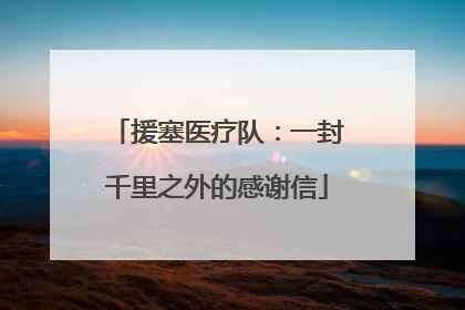 援塞医疗队：一封千里之外的感谢信