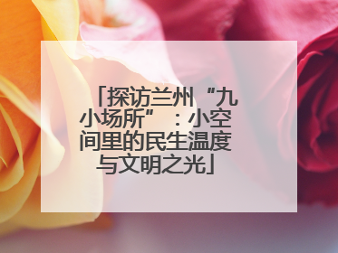 探访兰州“九小场所”：小空间里的民生温度与文明之光