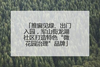 推窗见绿、出门入园，军山街龙湖社区打造特色“微花园治理”品牌