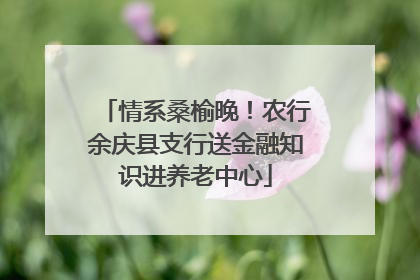 情系桑榆晚！农行余庆县支行送金融知识进养老中心