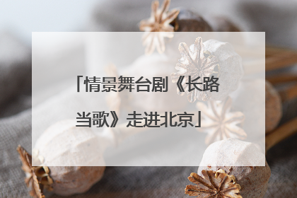 情景舞台剧《长路当歌》走进北京