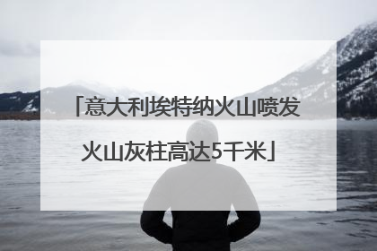 意大利埃特纳火山喷发 火山灰柱高达5千米