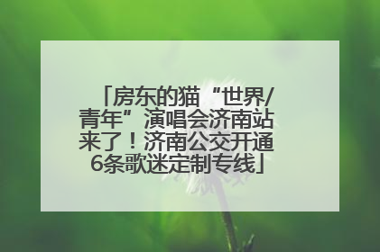 房东的猫“世界/青年”演唱会济南站来了！济南公交开通6条歌迷定制专线