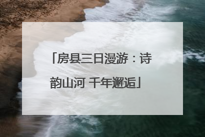 房县三日漫游：诗韵山河 千年邂逅