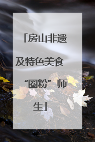 房山非遗及特色美食“圈粉”师生