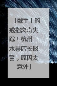 戴手上的戒指离奇失踪！杭州一水果店长报警，原因太意外