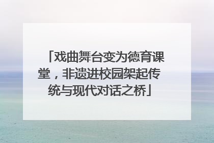 戏曲舞台变为德育课堂，非遗进校园架起传统与现代对话之桥