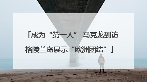 成为“第一人” 马克龙到访格陵兰岛展示“欧洲团结”