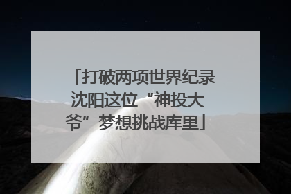 打破两项世界纪录 沈阳这位“神投大爷”梦想挑战库里