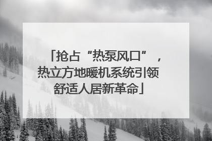 抢占“热泵风口”，热立方地暖机系统引领舒适人居新革命