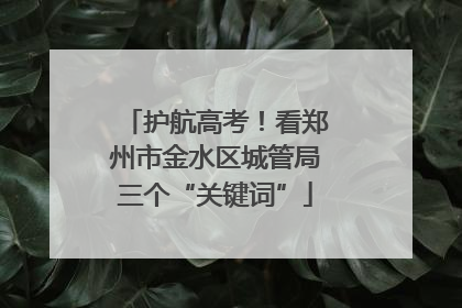 护航高考！看郑州市金水区城管局三个“关键词”