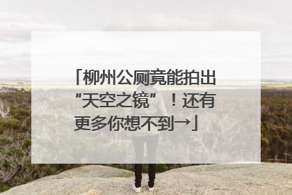 柳州公厕竟能拍出“天空之镜”！还有更多你想不到→