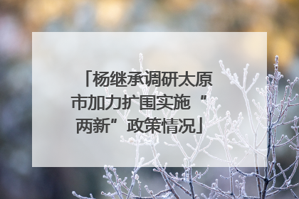 杨继承调研太原市加力扩围实施“两新”政策情况