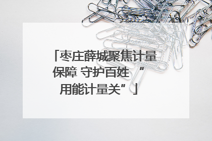 枣庄薛城聚焦计量保障 守护百姓 “用能计量关”