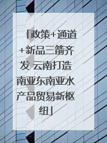 政策+通道+新品三箭齐发 云南打造南亚东南亚水产品贸易新枢纽