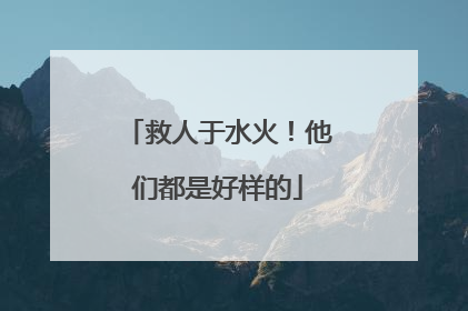 救人于水火！他们都是好样的