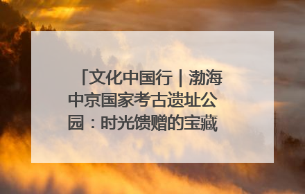 文化中国行｜渤海中京国家考古遗址公园：时光馈赠的宝藏 历史凝固的诗篇