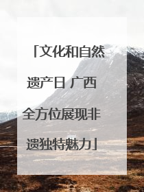 文化和自然遗产日 广西全方位展现非遗独特魅力