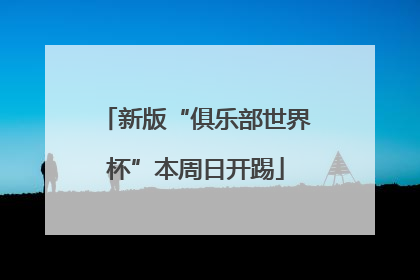 新版“俱乐部世界杯”本周日开踢