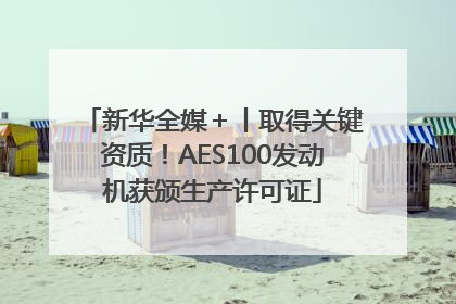 新华全媒＋丨取得关键资质！AES100发动机获颁生产许可证
