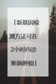 新基因检测方法可在2小时内诊断脑肿瘤