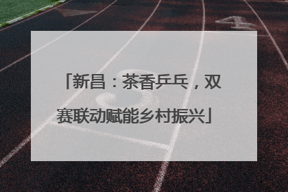 新昌：茶香乒乓，双赛联动赋能乡村振兴