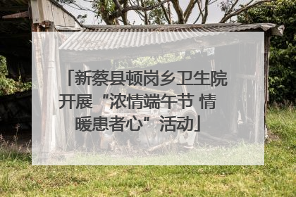 新蔡县顿岗乡卫生院开展“浓情端午节 情暖患者心”活动