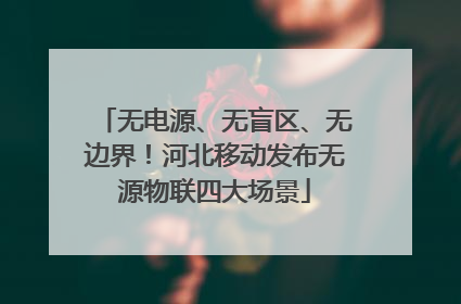 无电源、无盲区、无边界！河北移动发布无源物联四大场景