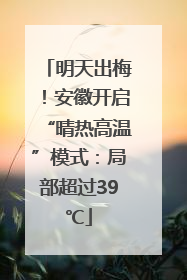 明天出梅！安徽开启“晴热高温”模式：局部超过39℃