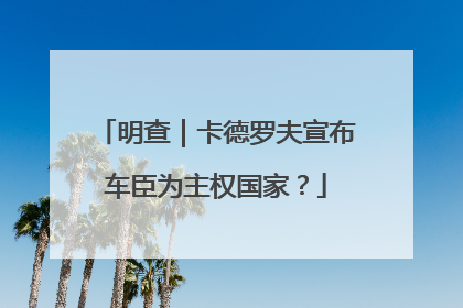 明查｜卡德罗夫宣布车臣为主权国家？