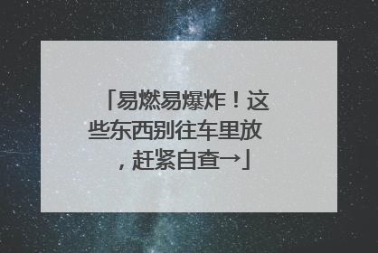 易燃易爆炸！这些东西别往车里放，赶紧自查→