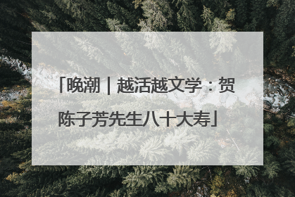 晚潮｜越活越文学：贺陈子芳先生八十大寿