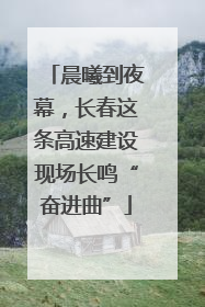 晨曦到夜幕，长春这条高速建设现场长鸣“奋进曲”