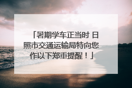 暑期学车正当时 日照市交通运输局特向您作以下郑重提醒！