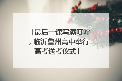 最后一课写满叮咛，临沂鲁州高中举行高考送考仪式