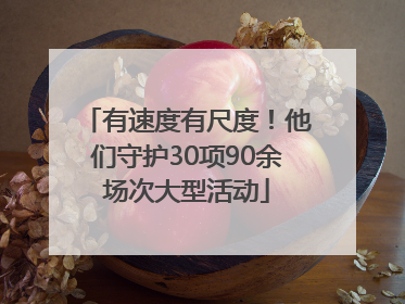有速度有尺度！他们守护30项90余场次大型活动