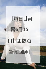 每日甘肃网6月15日甘肃热点新闻回顾