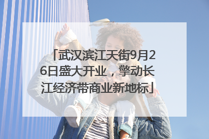 武汉滨江天街9月26日盛大开业，擎动长江经济带商业新地标