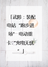 武陟：装配电站“跑步进场” 电动重卡“充电无忧”