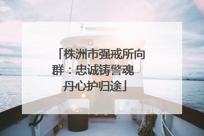 株洲市强戒所向群：忠诚铸警魂 丹心护归途