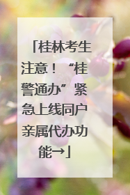 桂林考生注意！“桂警通办”紧急上线同户亲属代办功能→